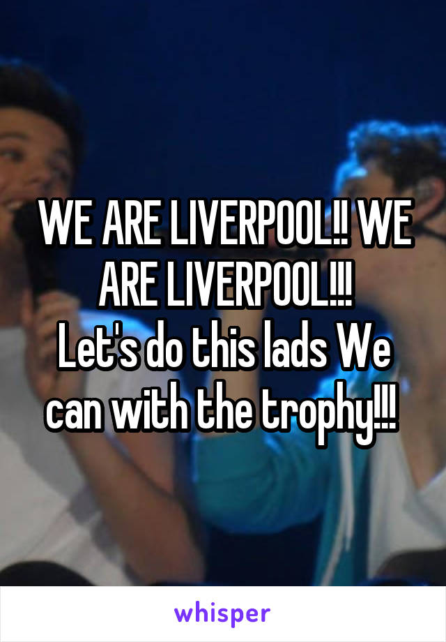 WE ARE LIVERPOOL!! WE ARE LIVERPOOL!!!
Let's do this lads We can with the trophy!!! 