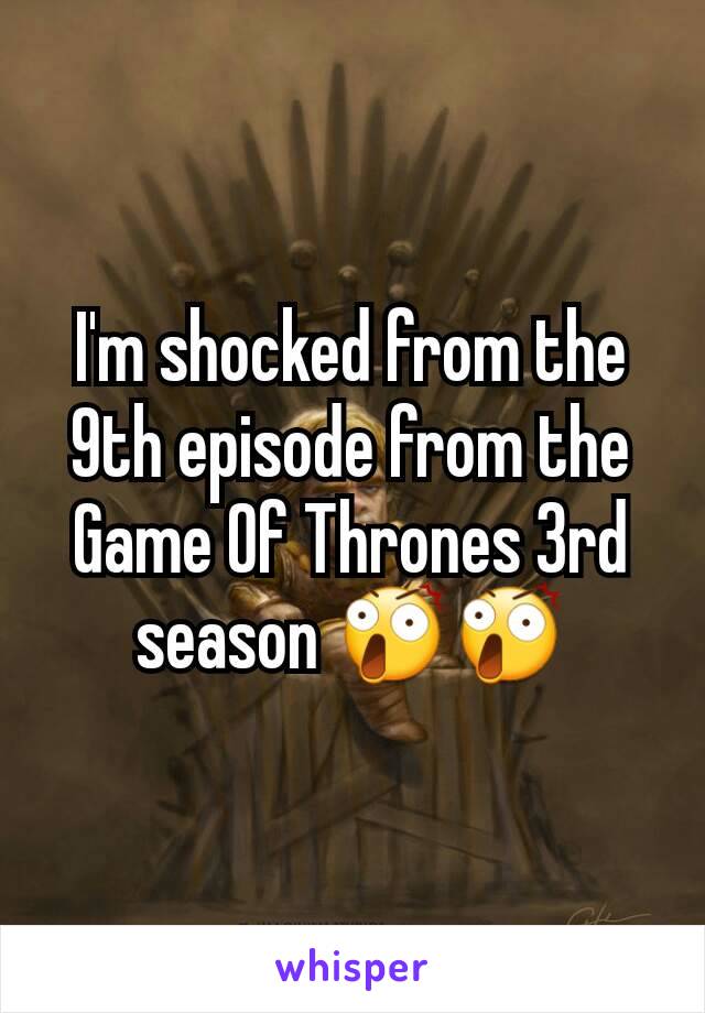 I'm shocked from the 9th episode from the Game Of Thrones 3rd season 😲😲