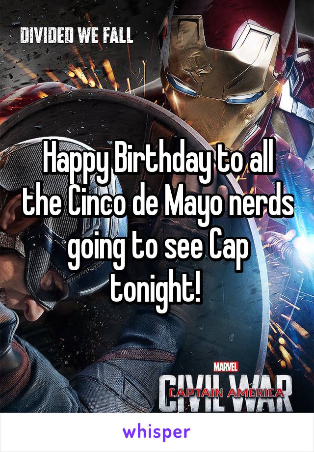 Happy Birthday to all the Cinco de Mayo nerds going to see Cap tonight! 