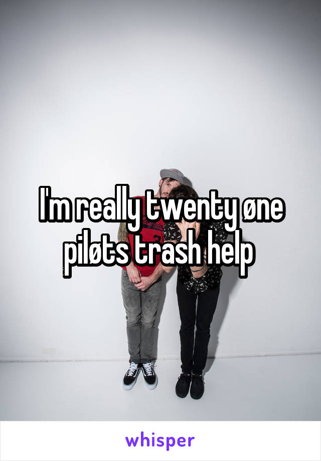 I'm really twenty øne piløts trash help 