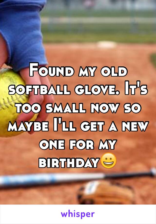 Found my old softball glove. It's too small now so maybe I'll get a new one for my birthday😀