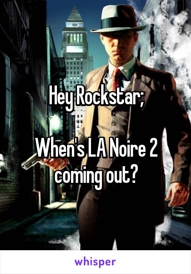 Hey Rockstar;

When's LA Noire 2 coming out?