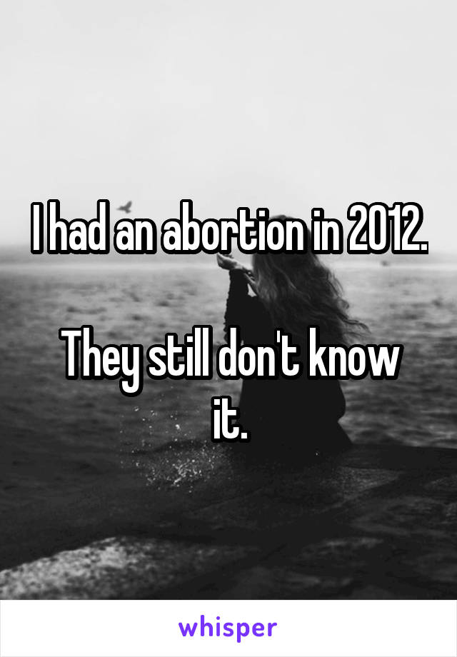 I had an abortion in 2012. 
They still don't know it.