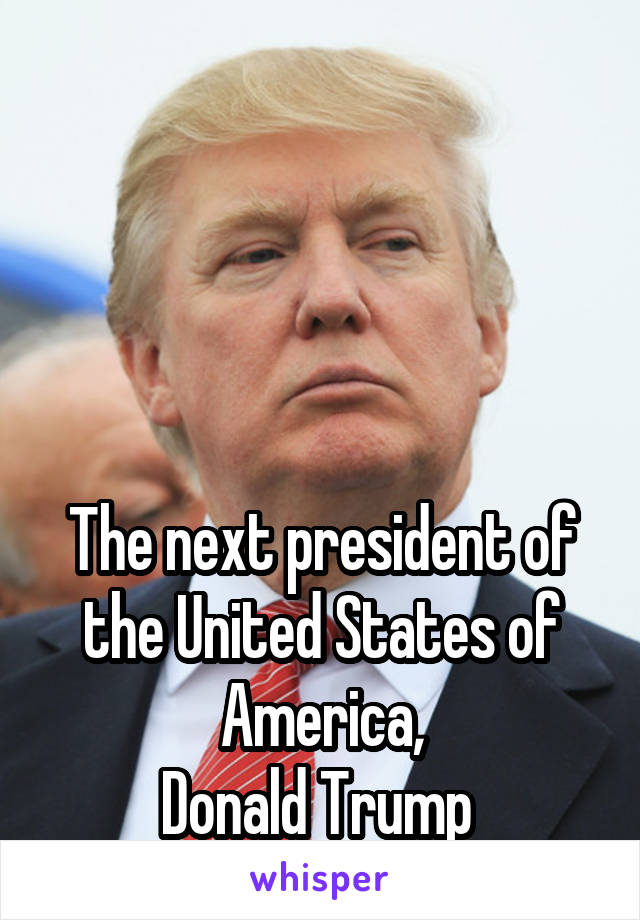 




The next president of the United States of America,
Donald Trump 