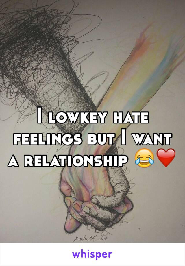 I lowkey hate feelings but I want a relationship 😂❤️