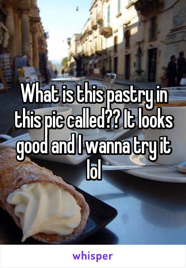 What is this pastry in this pic called?? It looks good and I wanna try it lol