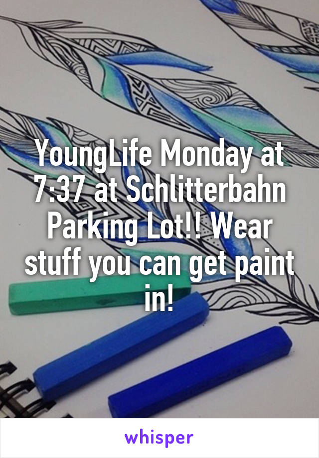 YoungLife Monday at 7:37 at Schlitterbahn Parking Lot!! Wear stuff you can get paint in!