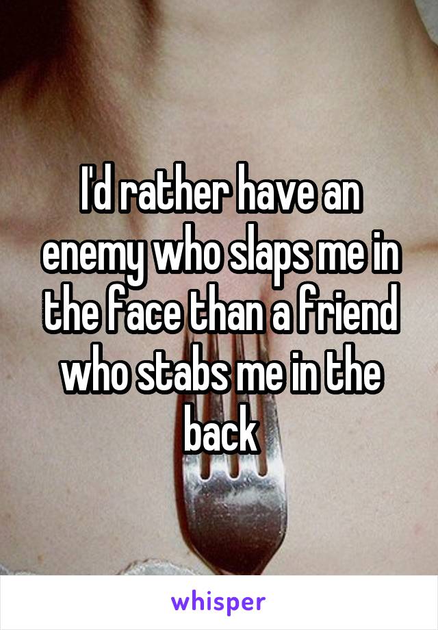 I'd rather have an enemy who slaps me in the face than a friend who stabs me in the back