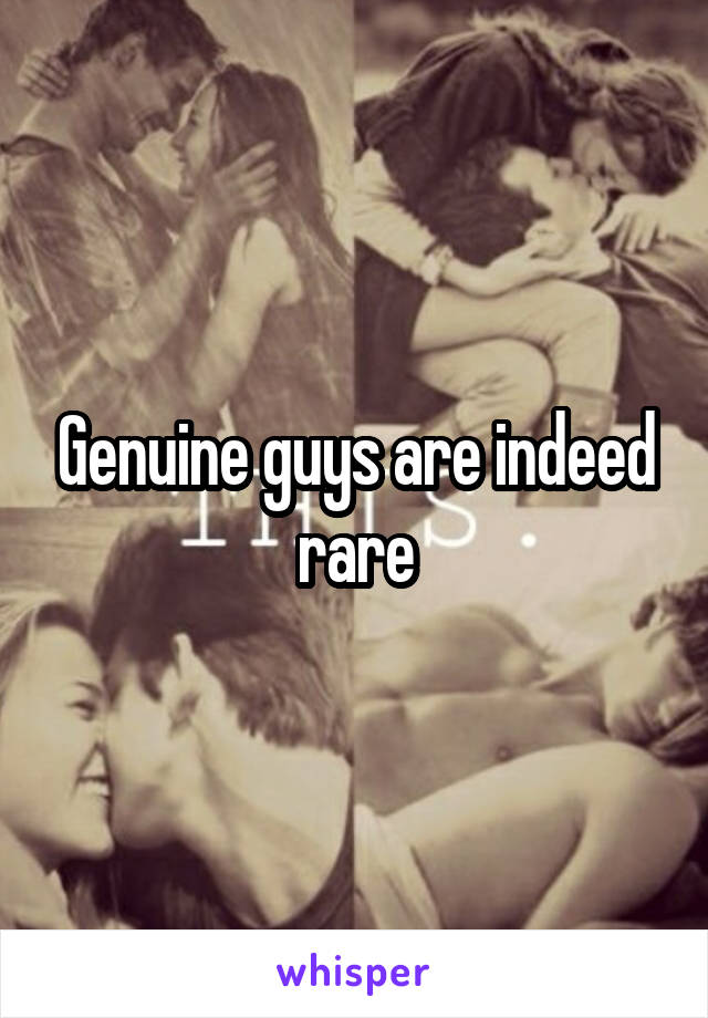 Genuine guys are indeed rare