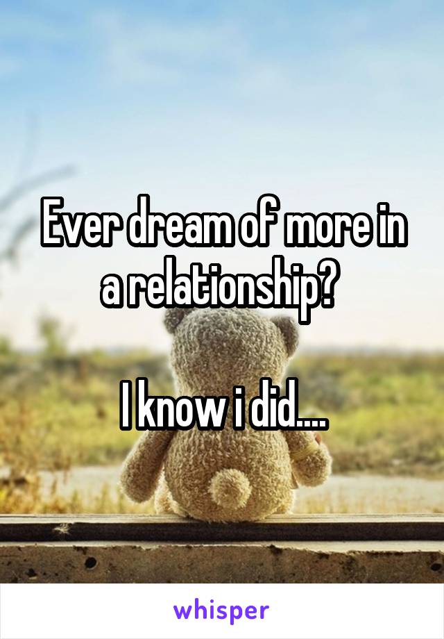 Ever dream of more in a relationship? 

I know i did....