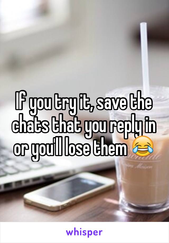 If you try it, save the chats that you reply in or you'll lose them 😂