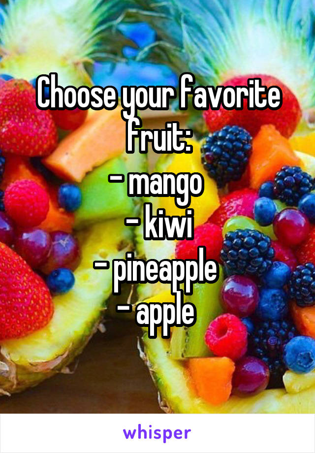 Choose your favorite fruit:
- mango 
- kiwi
- pineapple 
- apple 
