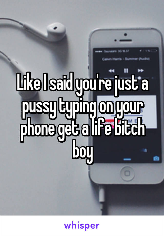 Like I said you're just a pussy typing on your phone get a life bitch boy