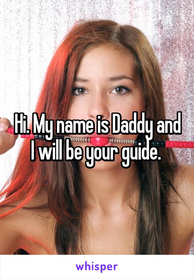 Hi. My name is Daddy and I will be your guide. 