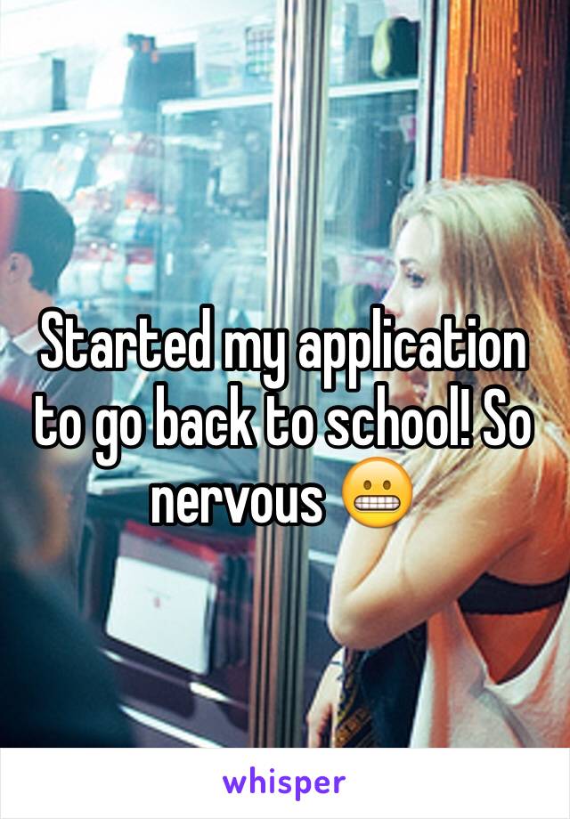 Started my application to go back to school! So nervous 😬