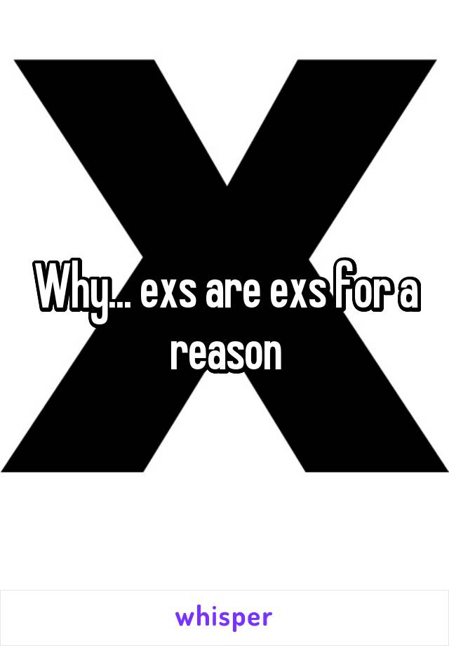 Why... exs are exs for a reason