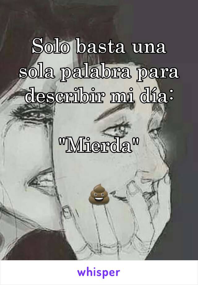 Solo basta una sola palabra para describir mi día:

"Mierda"

💩