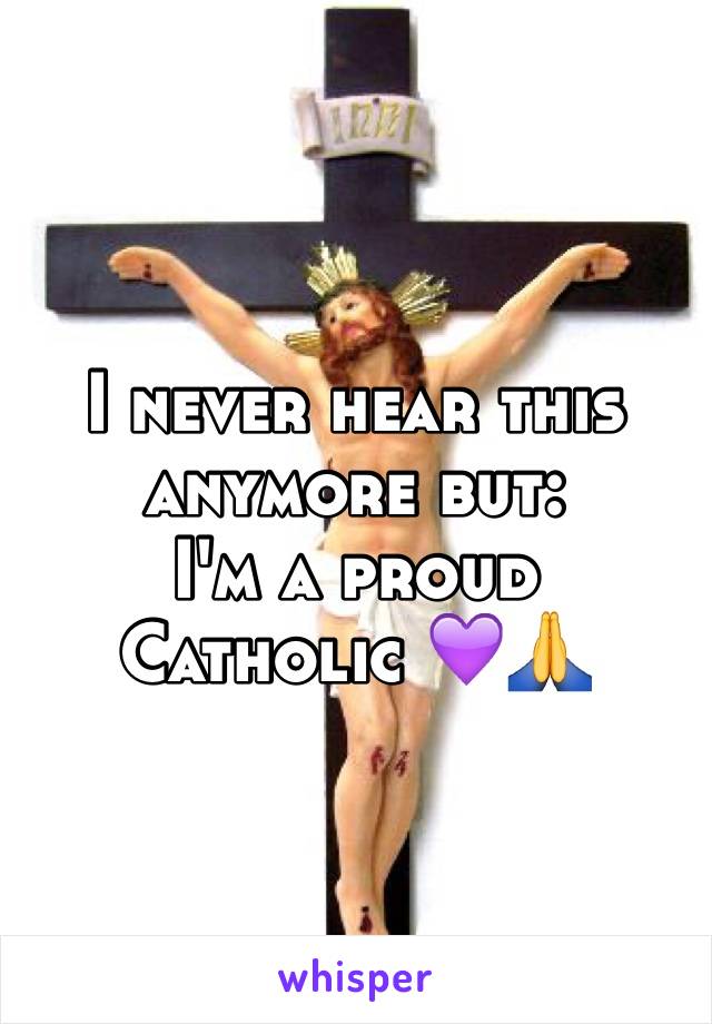 I never hear this anymore but:
I'm a proud Catholic 💜🙏