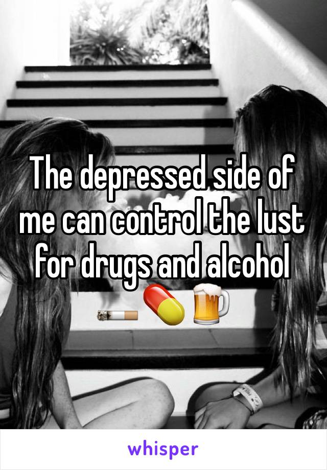 The depressed side of me can control the lust for drugs and alcohol 🚬💊🍺