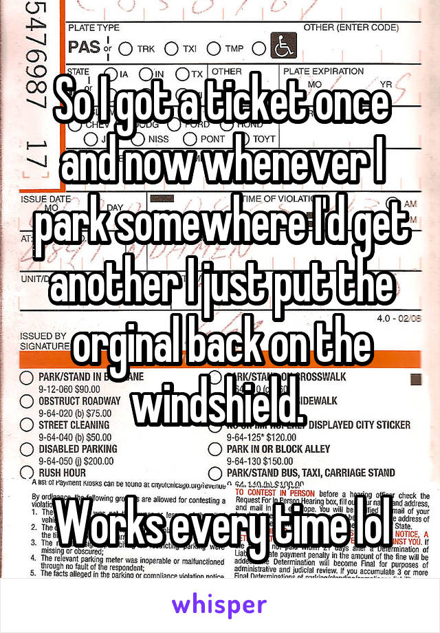 So I got a ticket once and now whenever I park somewhere I'd get another I just put the orginal back on the windshield. 

Works every time lol