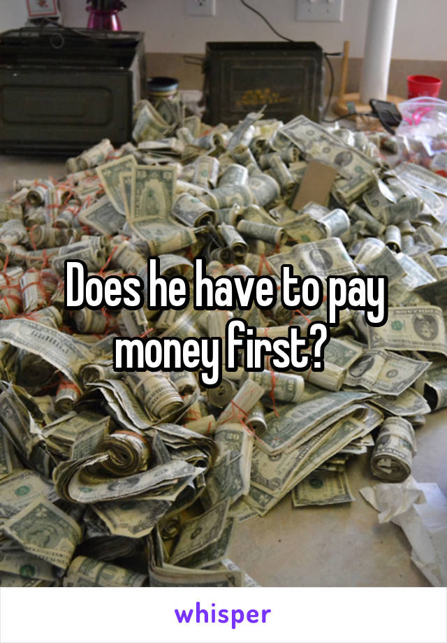 Does he have to pay money first? 