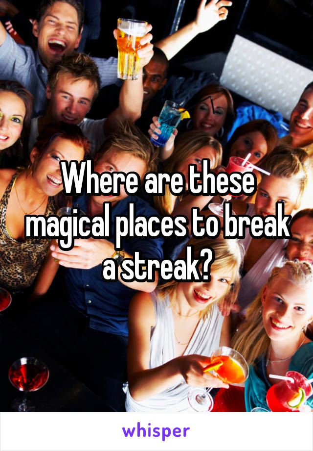 Where are these magical places to break a streak?