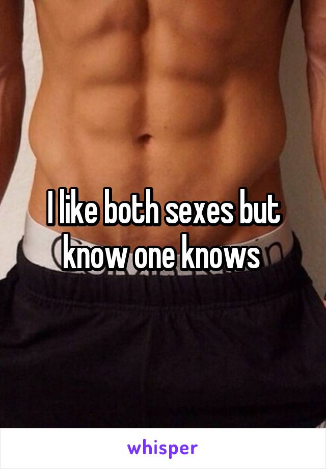 I like both sexes but know one knows 