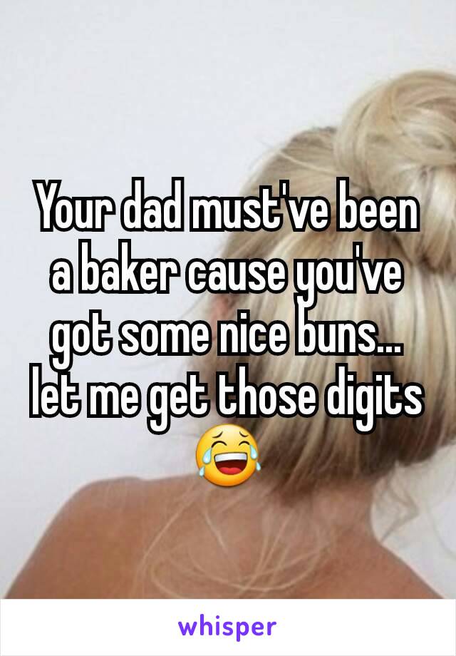 Your dad must've been a baker cause you've got some nice buns... let me get those digits😂