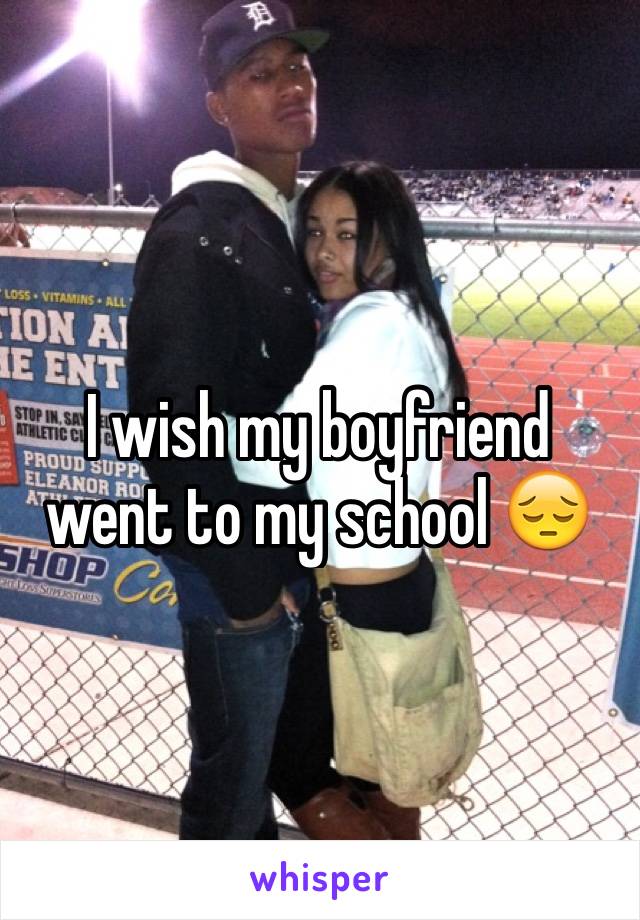 I wish my boyfriend went to my school 😔