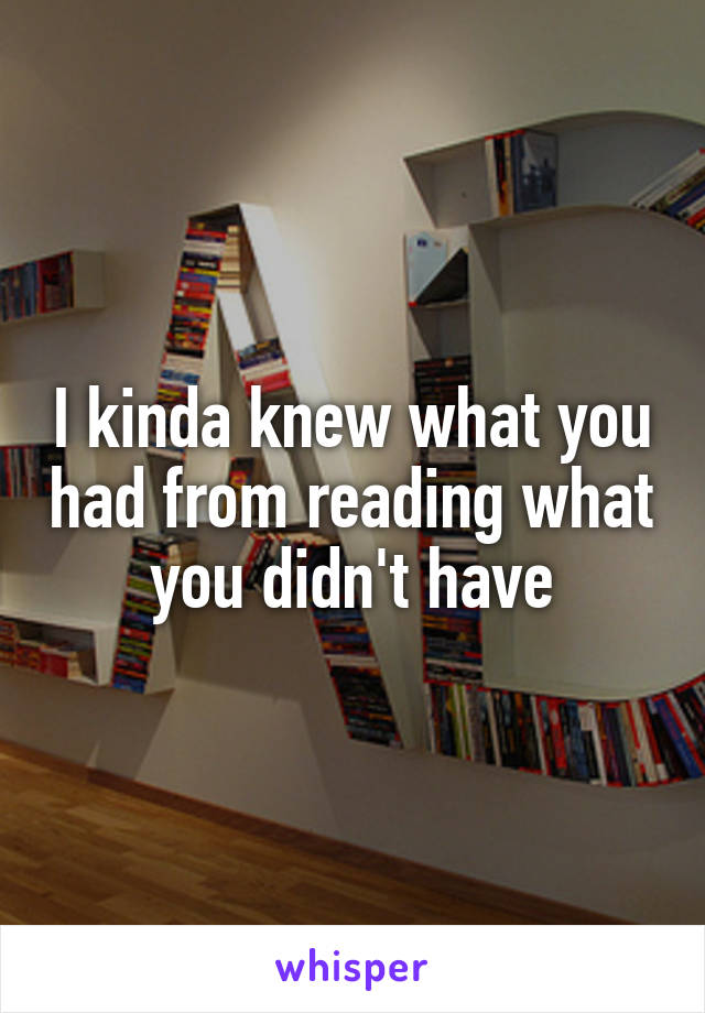 I kinda knew what you had from reading what you didn't have