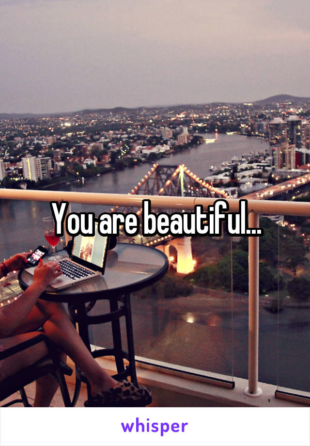 You are beautiful...