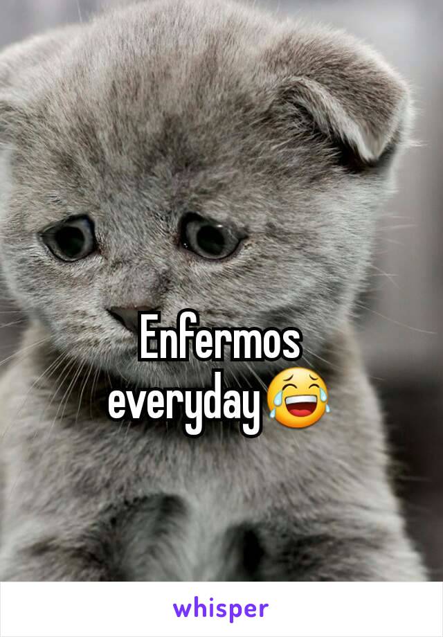 Enfermos everyday😂