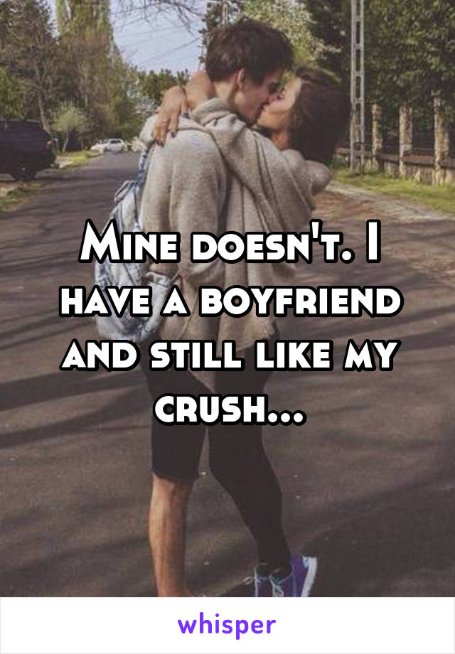 Mine doesn't. I have a boyfriend and still like my crush...