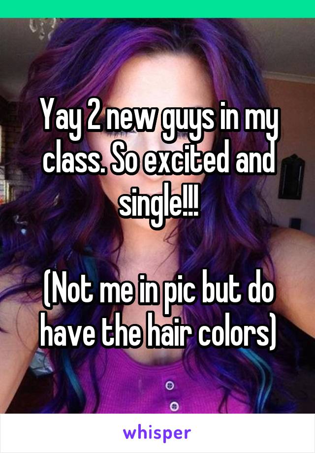 Yay 2 new guys in my class. So excited and single!!!

(Not me in pic but do have the hair colors)