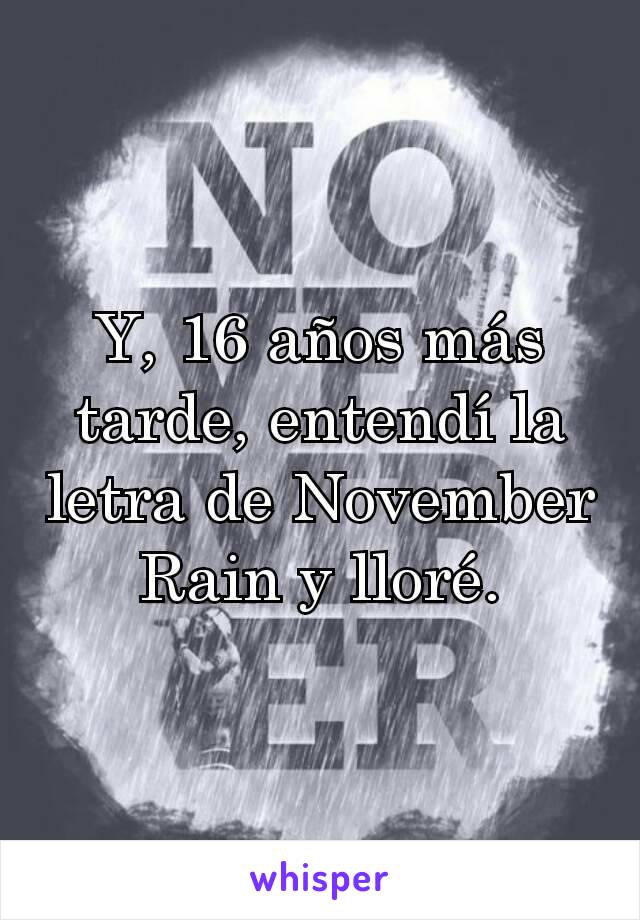 Y, 16 años más tarde, entendí la letra de November Rain y lloré.