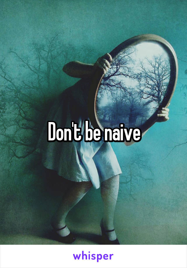 Don't be naive