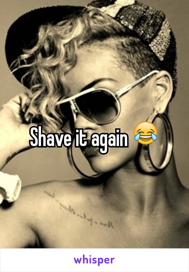 Shave it again 😂