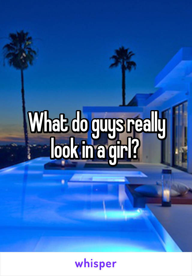 What do guys really look in a girl? 