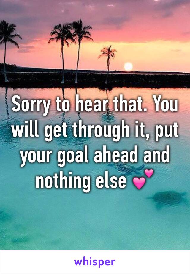 Sorry to hear that. You will get through it, put your goal ahead and nothing else 💕