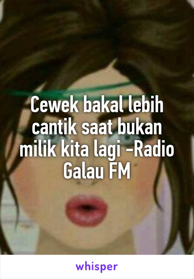 Cewek bakal lebih cantik saat bukan milik kita lagi -Radio Galau FM