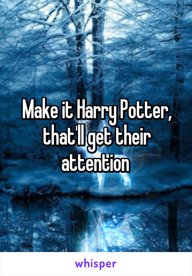 Make it Harry Potter, that'll get their attention 