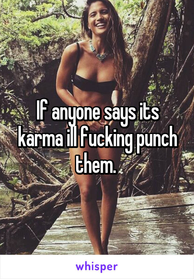 If anyone says its karma ill fucking punch them. 