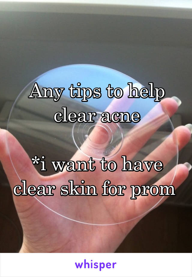 Any tips to help clear acne

*i want to have clear skin for prom 