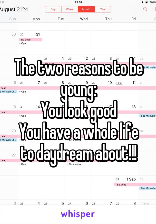 The two reasons to be young:
You look good
You have a whole life to daydream about!!!