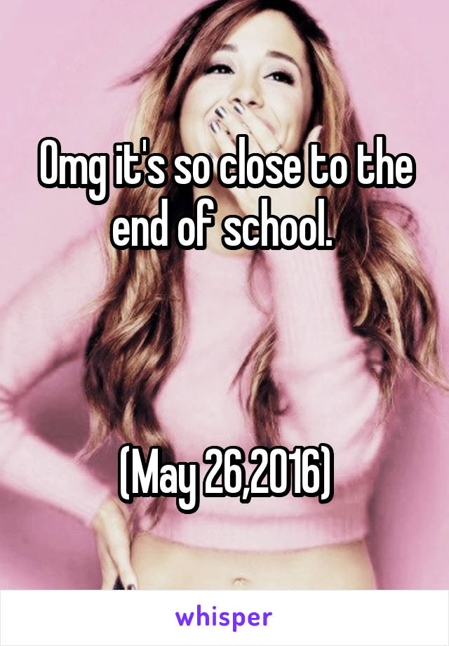 Omg it's so close to the end of school. 



(May 26,2016)