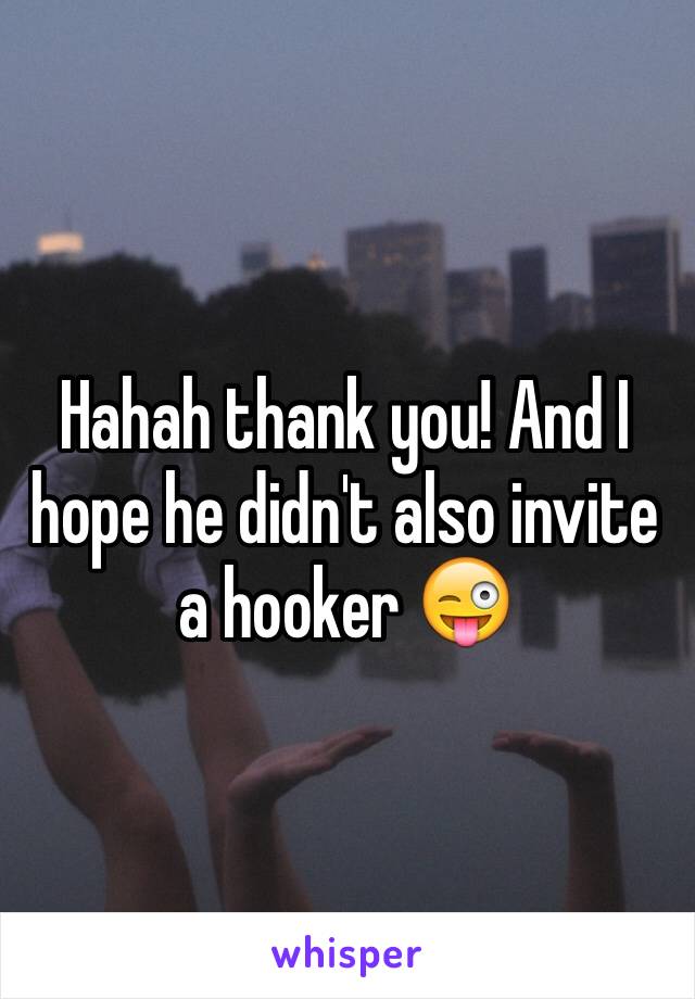 Hahah thank you! And I hope he didn't also invite a hooker 😜