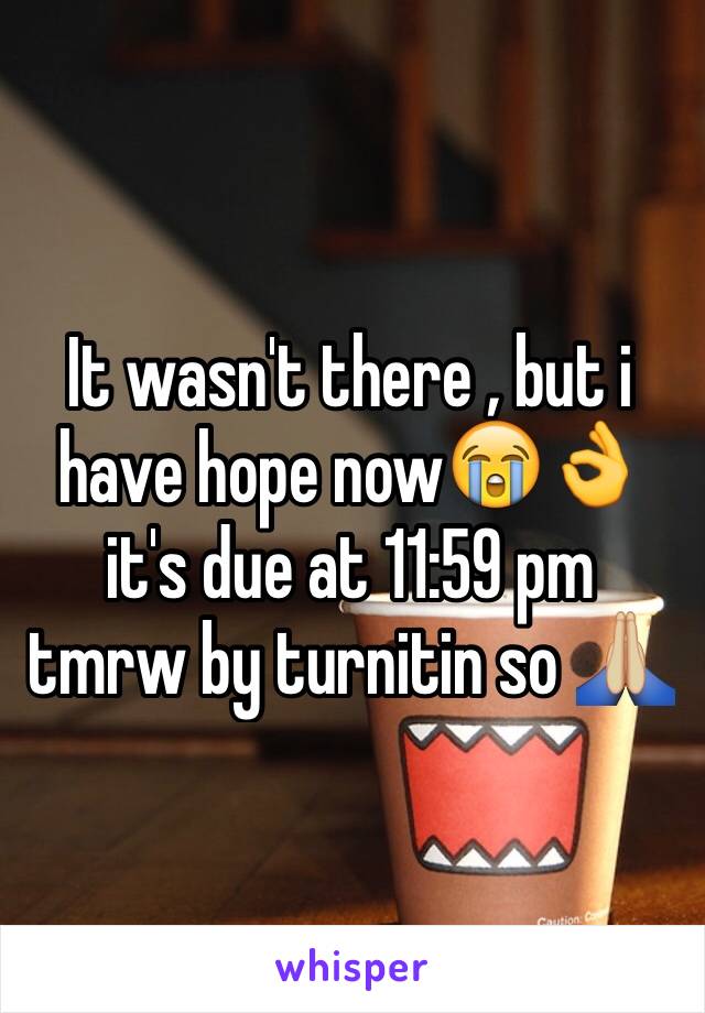 It wasn't there , but i have hope now😭👌 it's due at 11:59 pm tmrw by turnitin so 🙏🏼