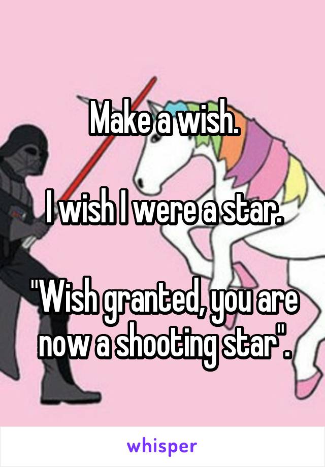 Make a wish.

I wish I were a star.

"Wish granted, you are now a shooting star".