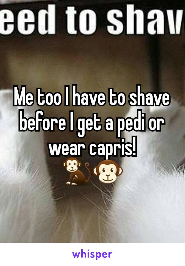 Me too I have to shave before I get a pedi or wear capris!
🐒🐵