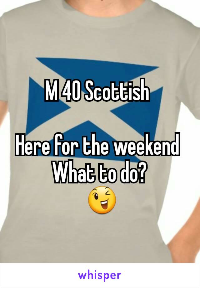 M 40 Scottish 

Here for the weekend 
What to do?
 😉